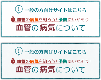 一般の方向けサイトはこちら 血管の病気を知ろう！予防にいかそう！血管の病気について