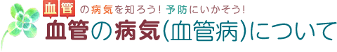 血管の病気を知ろう！予防にいかそう！ 血管の病気（血管病）について